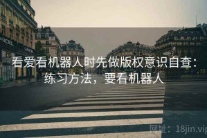 看爱看机器人时先做版权意识自查：练习方法，要看机器人
