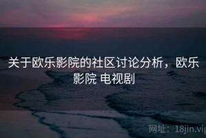 关于欧乐影院的社区讨论分析，欧乐影院 电视剧