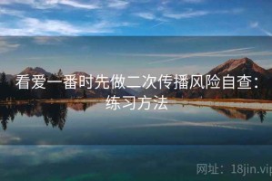 看爱一番时先做二次传播风险自查：练习方法