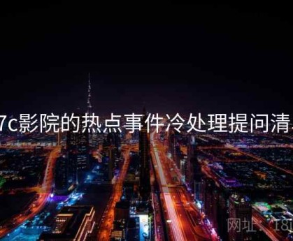 17c影院的热点事件冷处理提问清单
