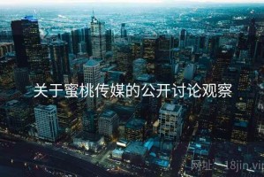 关于蜜桃传媒的公开讨论观察