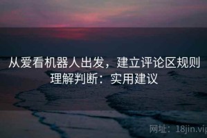从爱看机器人出发，建立评论区规则理解判断：实用建议