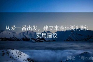 从爱一番出发，建立来源追溯判断：实用建议