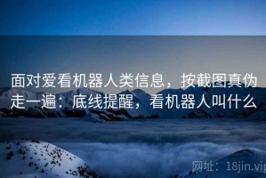 面对爱看机器人类信息，按截图真伪走一遍：底线提醒，看机器人叫什么