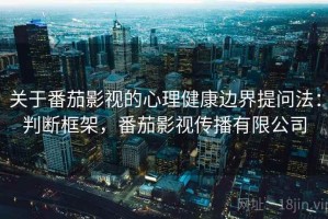 关于番茄影视的心理健康边界提问法：判断框架，番茄影视传播有限公司