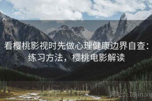 看樱桃影视时先做心理健康边界自查：练习方法，樱桃电影解读
