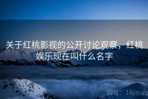 关于红桃影视的公开讨论观察，红桃娱乐现在叫什么名字