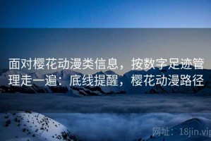 面对樱花动漫类信息，按数字足迹管理走一遍：底线提醒，樱花动漫路径