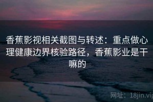 香蕉影视相关截图与转述：重点做心理健康边界核验路径，香蕉影业是干嘛的