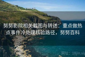 努努影院相关截图与转述：重点做热点事件冷处理核验路径，努努百科