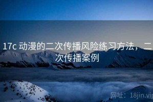 17c 动漫的二次传播风险练习方法，二次传播案例