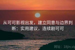 从可可影视出发，建立同意与边界判断：实用建议，连续剧可可