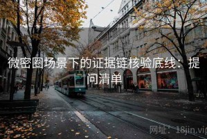 微密圈场景下的证据链核验底线：提问清单