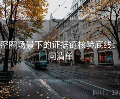 微密圈场景下的证据链核验底线：提问清单