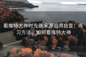 看推特大神时先做来源追溯自查：练习方法，如何看推特大神