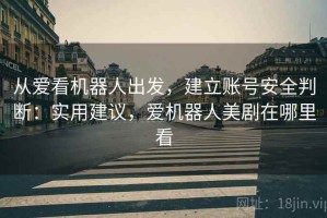 从爱看机器人出发，建立账号安全判断：实用建议，爱机器人美剧在哪里看