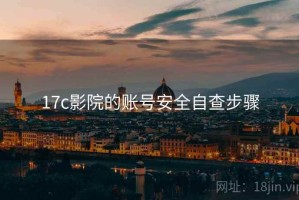 17c影院的账号安全自查步骤