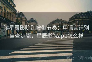 读星辰影院别被带节奏：用谣言识别自查步骤，星辰影院app怎么样