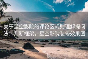 关于星空影院的评论区规则理解提问法：判断框架，星空影院装修效果图