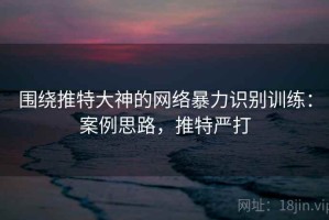 围绕推特大神的网络暴力识别训练：案例思路，推特严打