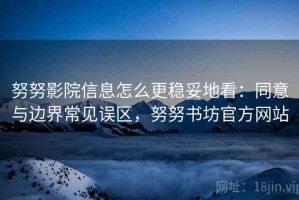 努努影院信息怎么更稳妥地看：同意与边界常见误区，努努书坊官方网站
