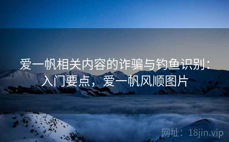 爱一帆相关内容的诈骗与钓鱼识别:入门要点,爱一帆风顺图片 爱一帆相关内容的诈骗与钓鱼识别:入门要点,爱一帆风顺图片