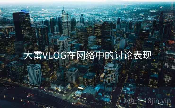 大雷VLOG在网络中的讨论表现