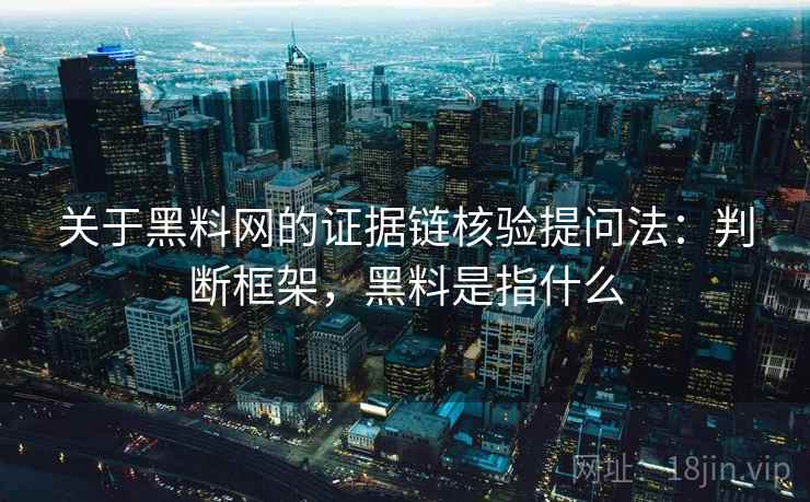 关于黑料网的证据链核验提问法：判断框架，黑料是指什么