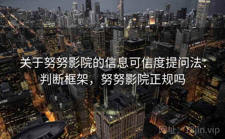 关于努努影院的信息可信度提问法：判断框架，努努影院正规吗