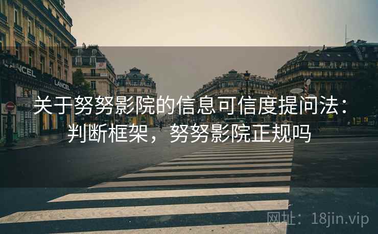 关于努努影院的信息可信度提问法：判断框架，努努影院正规吗