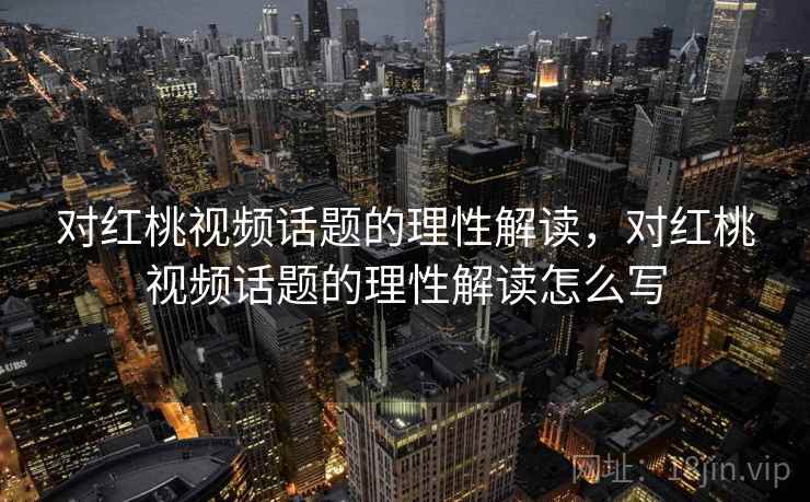 对红桃视频话题的理性解读,对红桃视频话题的理性解读怎么写 对红桃视频话题的理性解读,对红桃视频话题的理性解读怎么写