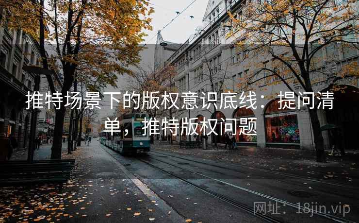 推特场景下的版权意识底线：提问清单，推特版权问题