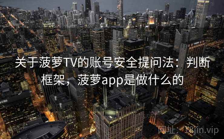 关于菠萝TV的账号安全提问法：判断框架，菠萝app是做什么的
