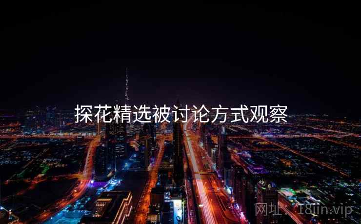 探花精选被讨论方式观察