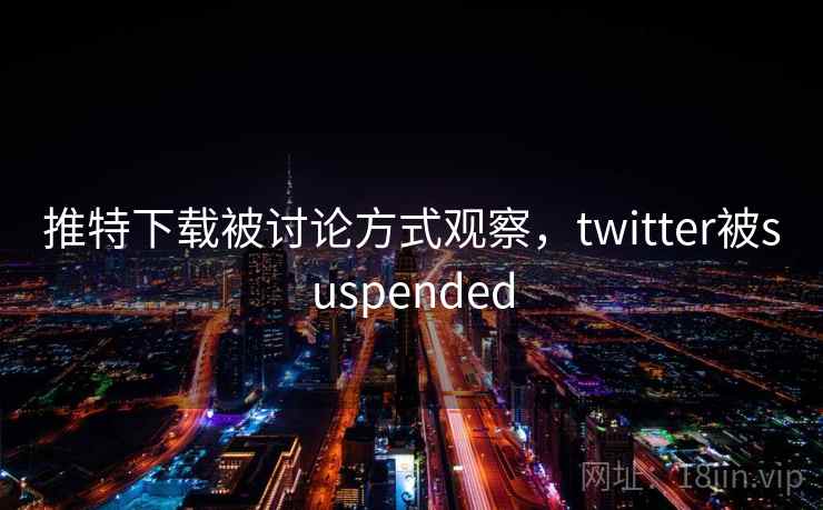 推特下载被讨论方式观察，twitter被suspended