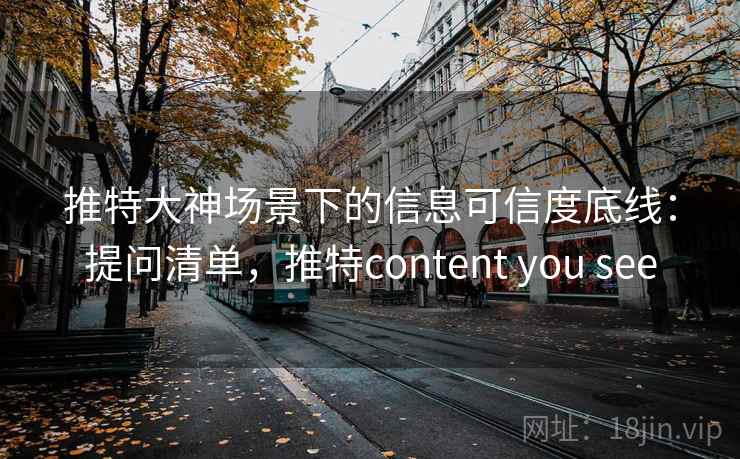 推特大神场景下的信息可信度底线:提问清单,推特content you see 推特大神场景下的信息可信度底线:提问清单,推特content you see
