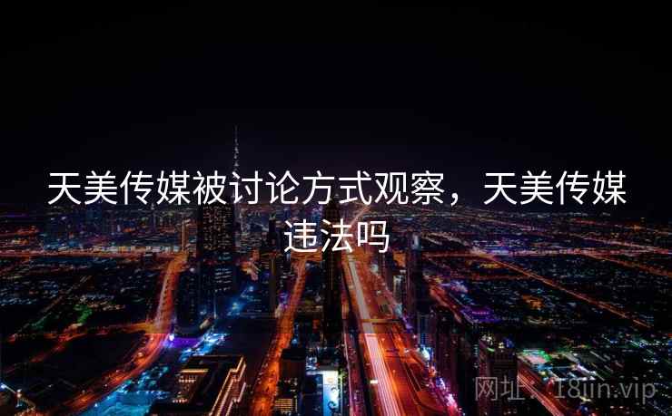天美传媒被讨论方式观察，天美传媒违法吗