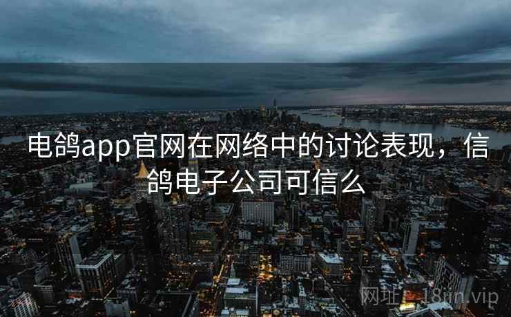 电鸽app官网在网络中的讨论表现，信鸽电子公司可信么