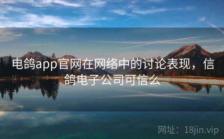 电鸽app官网在网络中的讨论表现，信鸽电子公司可信么