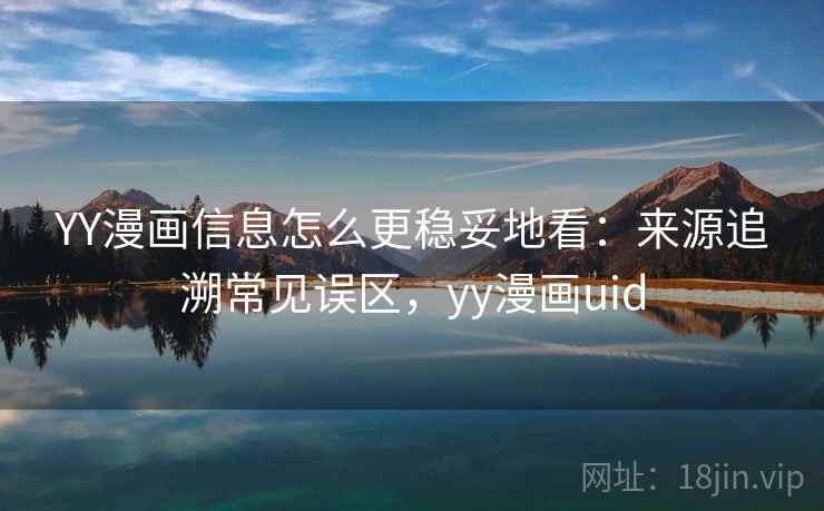 YY漫画信息怎么更稳妥地看：来源追溯常见误区，yy漫画uid