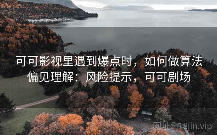 可可影视里遇到爆点时，如何做算法偏见理解：风险提示，可可剧场
