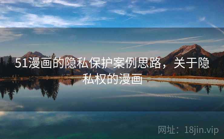 51漫画的隐私保护案例思路，关于隐私权的漫画