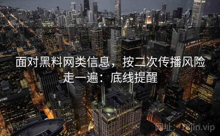 面对黑料网类信息，按二次传播风险走一遍：底线提醒