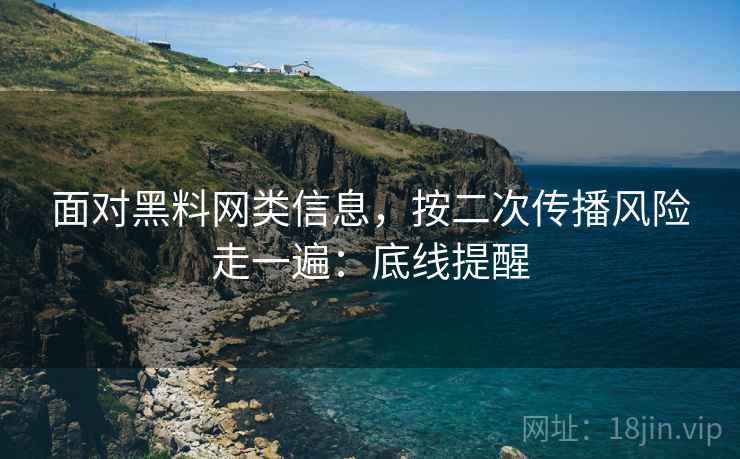 面对黑料网类信息，按二次传播风险走一遍：底线提醒
