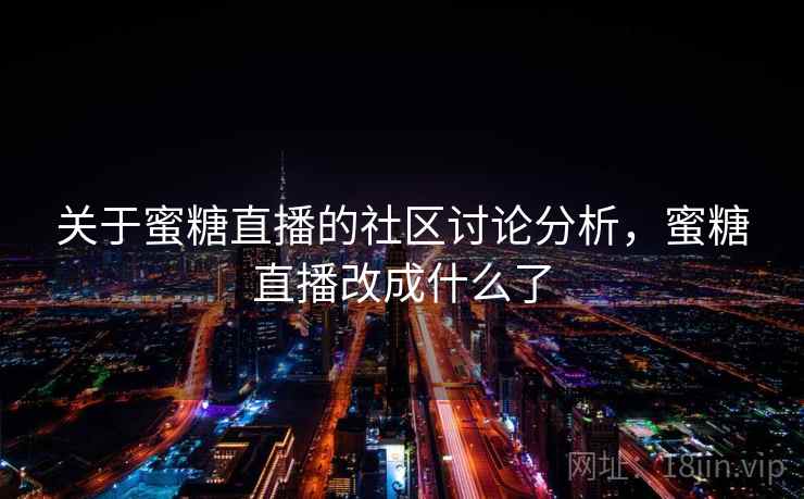 关于蜜糖直播的社区讨论分析，蜜糖直播改成什么了