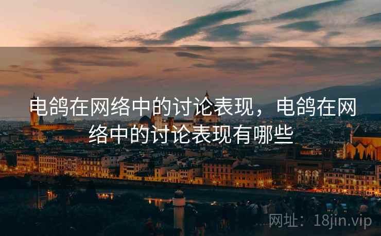 电鸽在网络中的讨论表现，电鸽在网络中的讨论表现有哪些