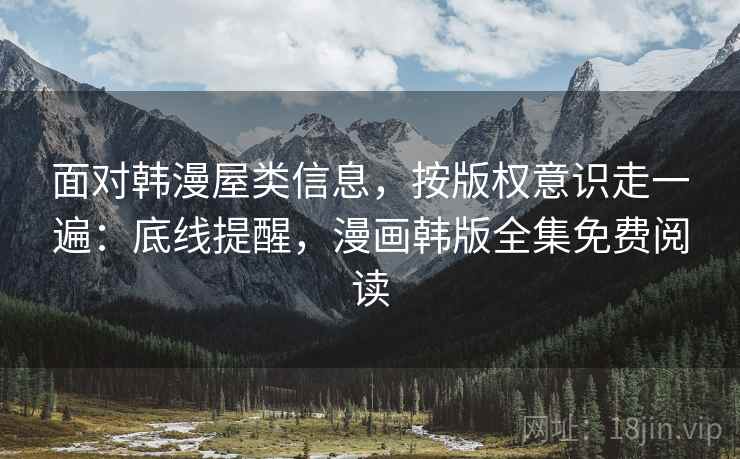 面对韩漫屋类信息，按版权意识走一遍：底线提醒，漫画韩版全集免费阅读