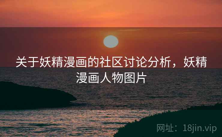 关于妖精漫画的社区讨论分析,妖精漫画人物图片 关于妖精漫画的社区讨论分析,妖精漫画人物图片