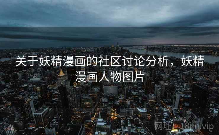 关于妖精漫画的社区讨论分析,妖精漫画人物图片 关于妖精漫画的社区讨论分析,妖精漫画人物图片