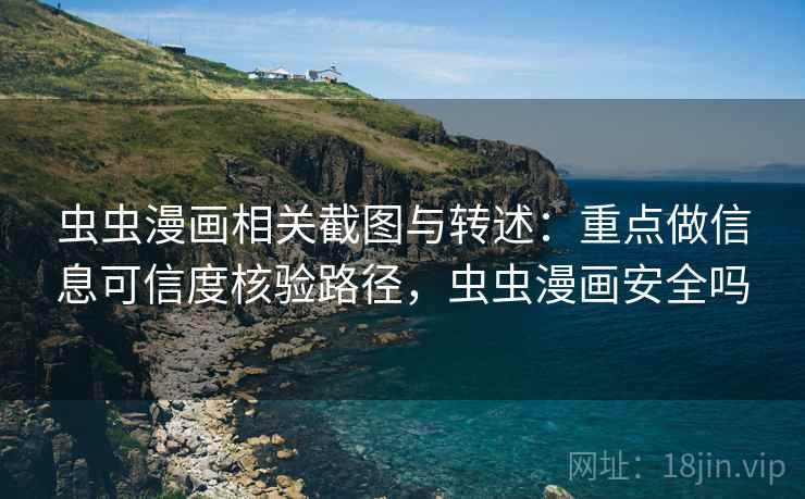 虫虫漫画相关截图与转述:重点做信息可信度核验路径,虫虫漫画安全吗 虫虫漫画相关截图与转述:重点做信息可信度核验路径,虫虫漫画安全吗